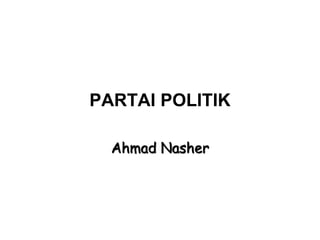 PARTAI POLITIK
Ahmad Nasher
 