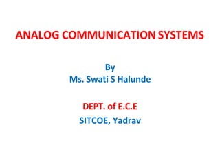 ANALOG COMMUNICATION SYSTEMS
By
Ms. Swati S Halunde
DEPT. of E.C.E
SITCOE, Yadrav
 