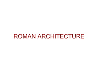 ROMAN ARCHITECTURE
 