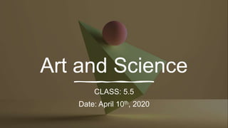 Art and Science
CLASS: 5.5
Date: April 10th, 2020
 