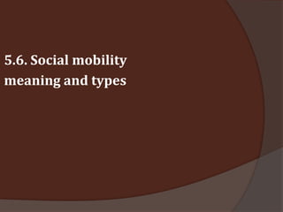 5.6. Social mobility
meaning and types
 