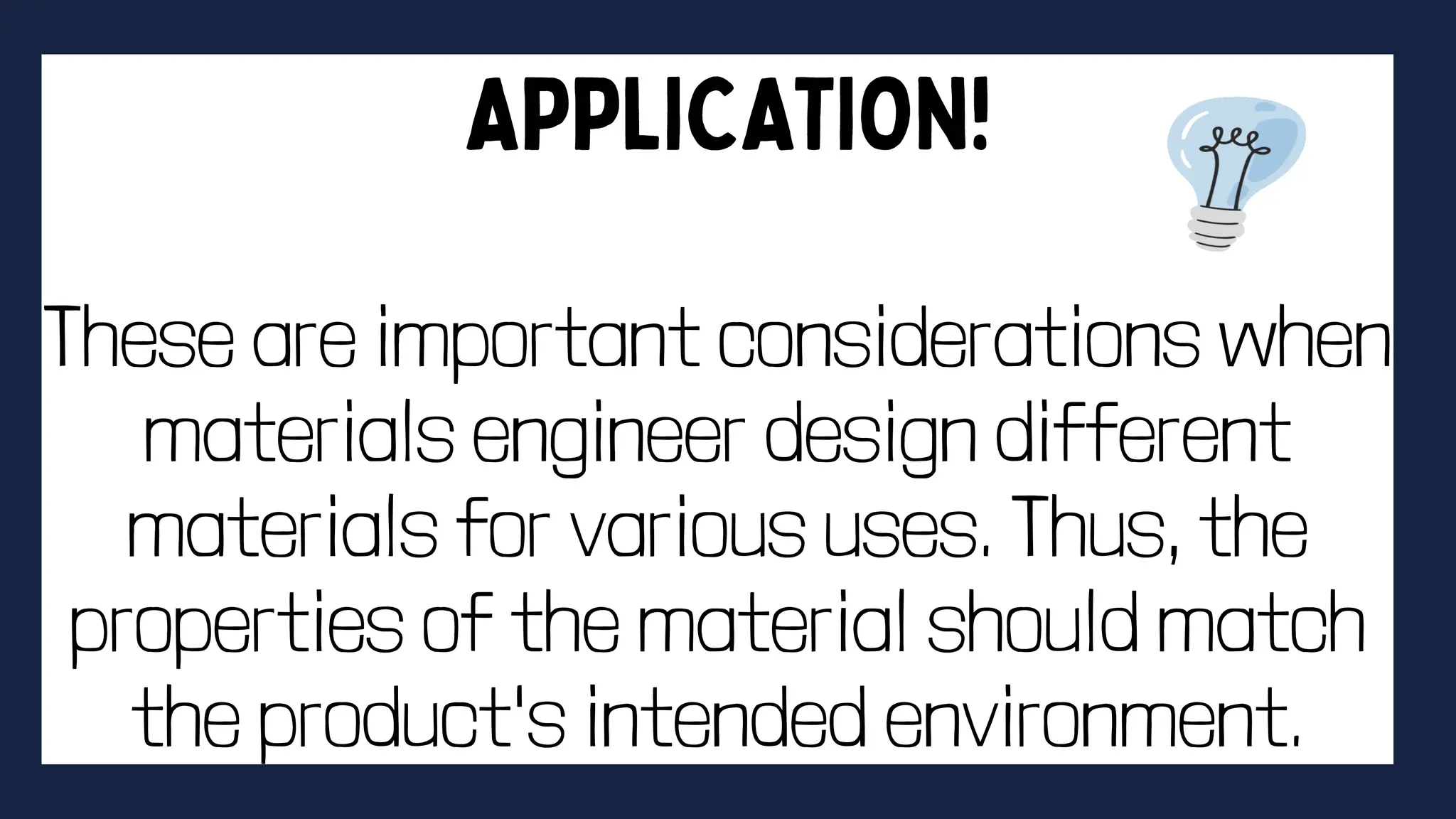 These are important considerations when
materials engineer design different
materials for various uses. Thus, the
properties of the material should match
the product's intended environment.
 
