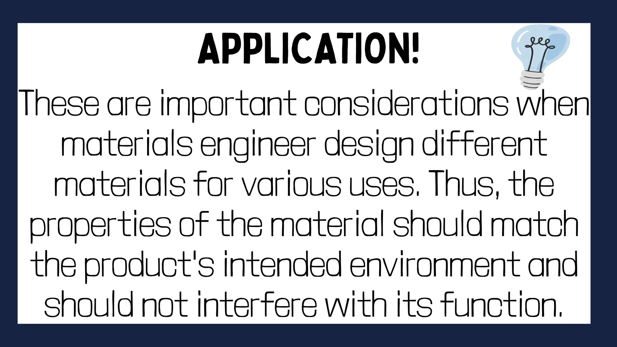 These are important considerations when
materials engineer design different
materials for various uses. Thus, the
properties of the material should match
the product's intended environment and
should not interfere with its function.
 