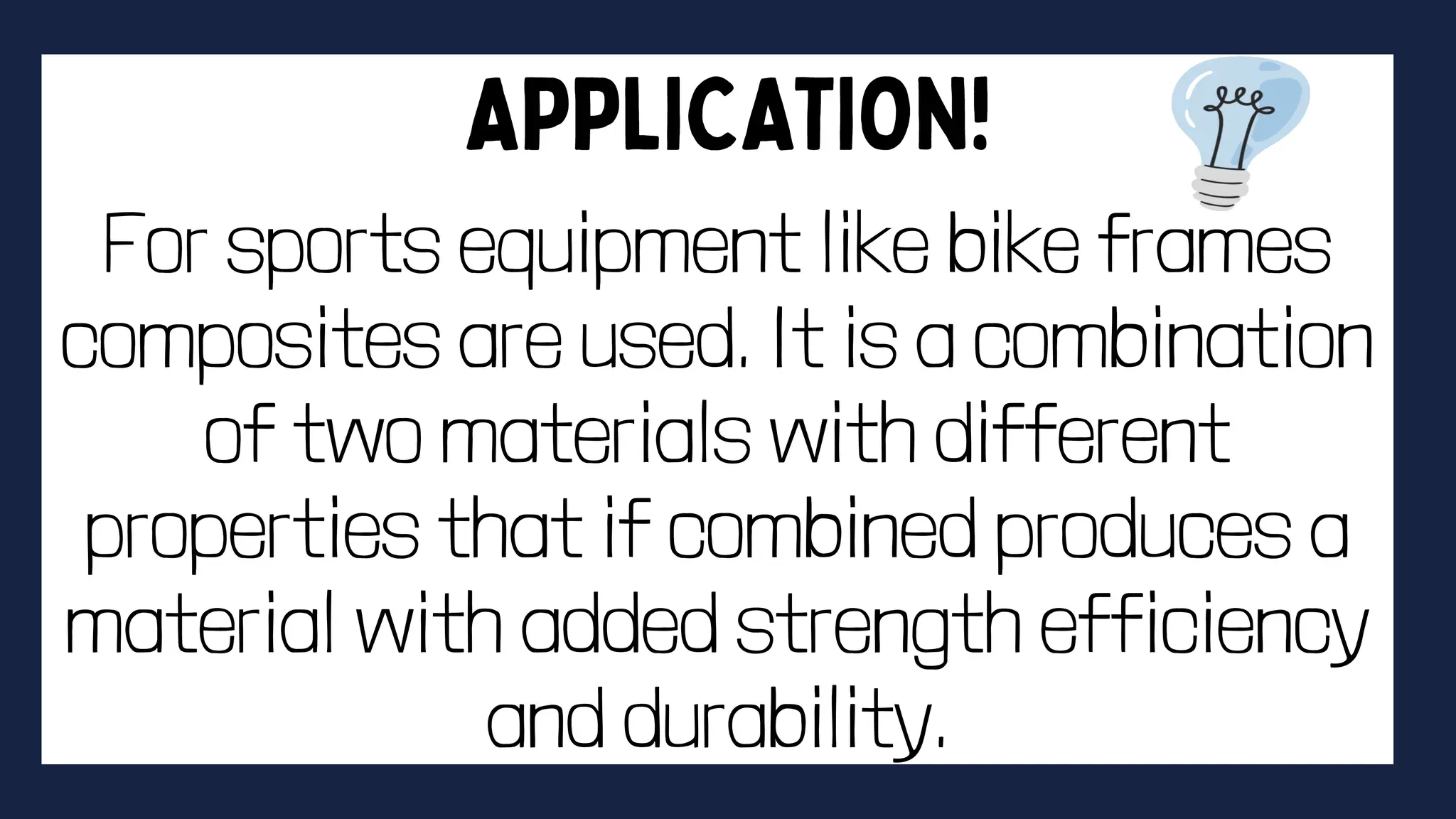 For sports equipment like bike frames
composites are used. It is a combination
of two materials with different
properties that if combined produces a
material with added strength efficiency
and durability.
 