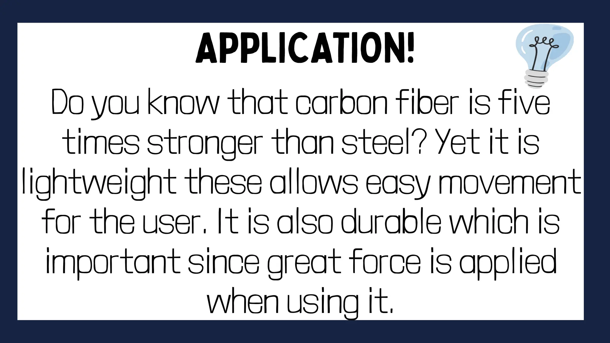 Do you know that carbon fiber is five
times stronger than steel? Yet it is
lightweight these allows easy movement
for the user. It is also durable which is
important since great force is applied
when using it.
 
