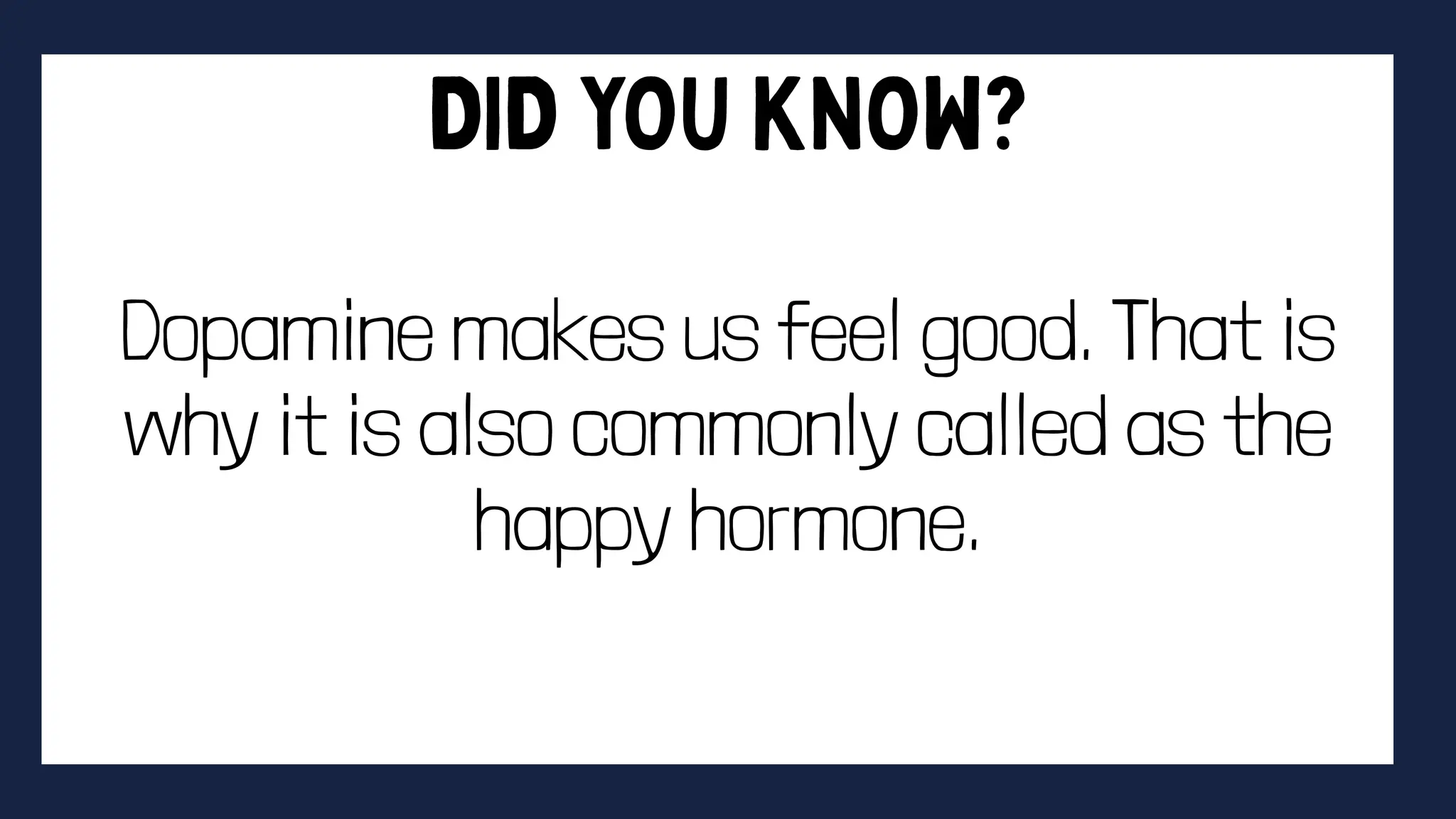 Dopamine makes us feel good. That is
why it is also commonly called as the
happy hormone.
 