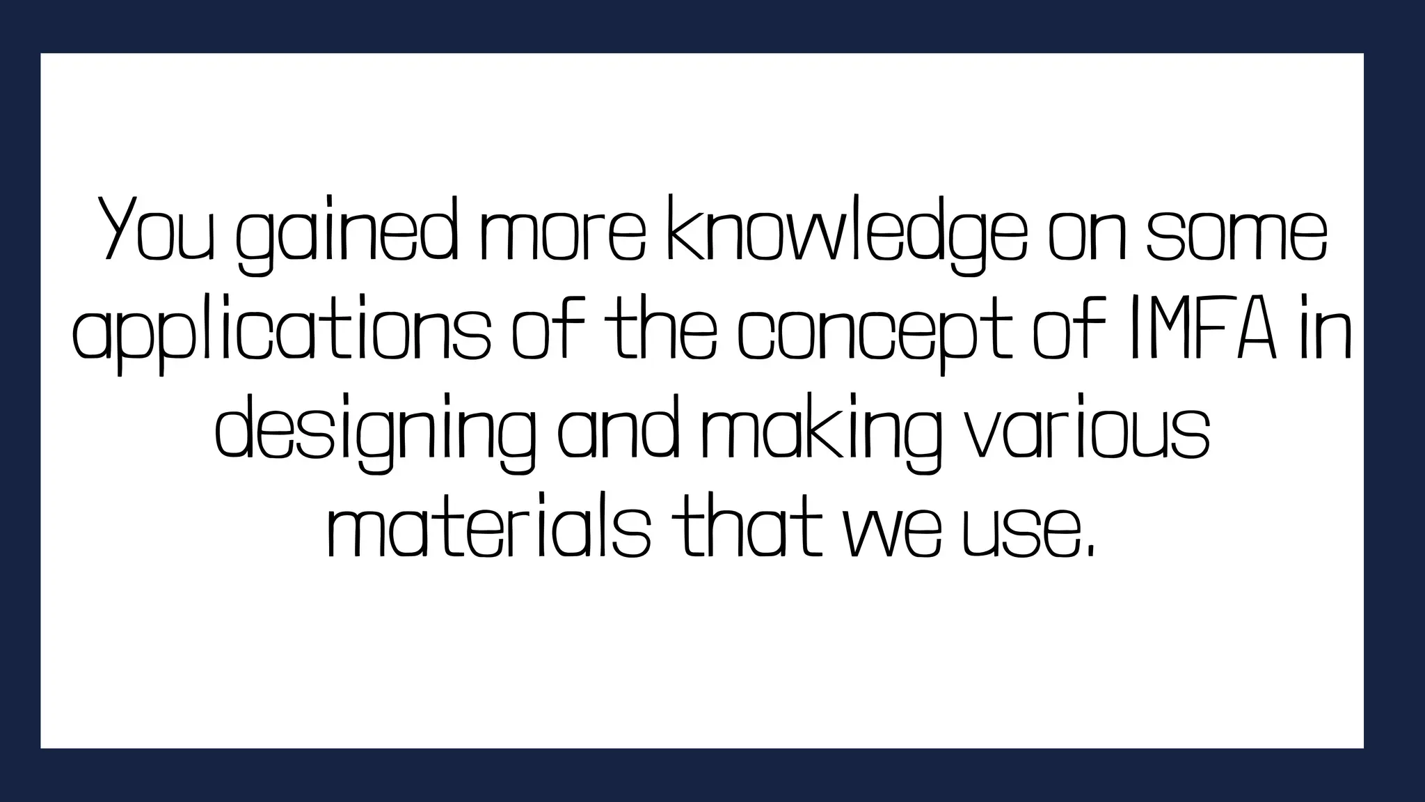 You gained more knowledge on some
applications of the concept of IMFA in
designing and making various
materials that we use.
 