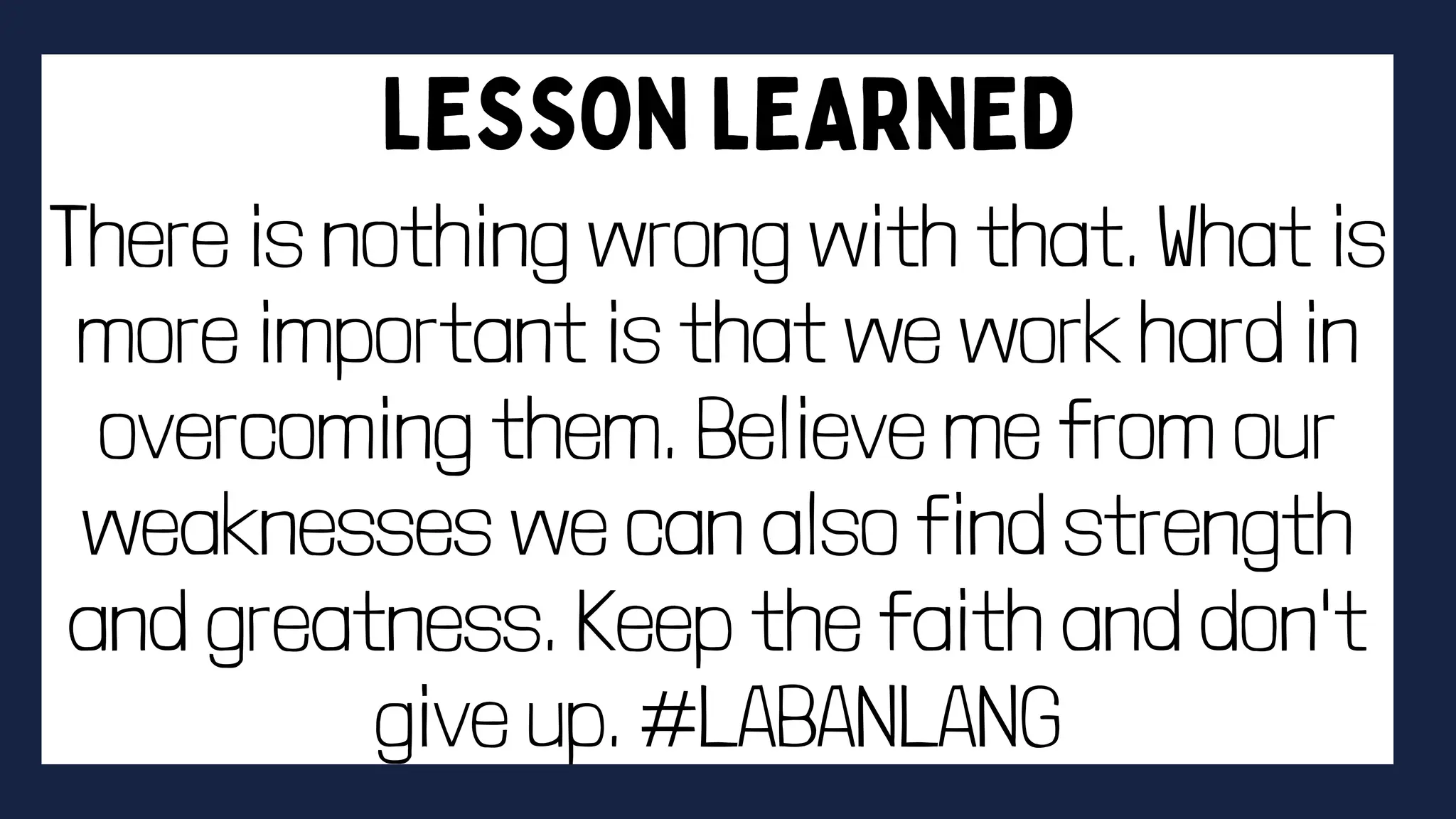There is nothing wrong with that. What is
more important is that we work hard in
overcoming them. Believe me from our
weaknesses we can also find strength
and greatness. Keep the faith and don't
give up. #LABANLANG
 