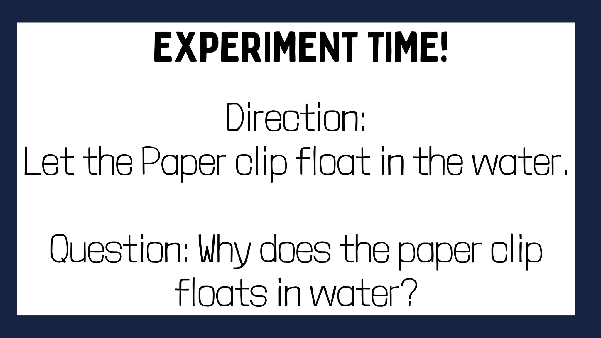 Direction:
Let the Paper clip float in the water.
Question: Why does the paper clip
floats in water?
 