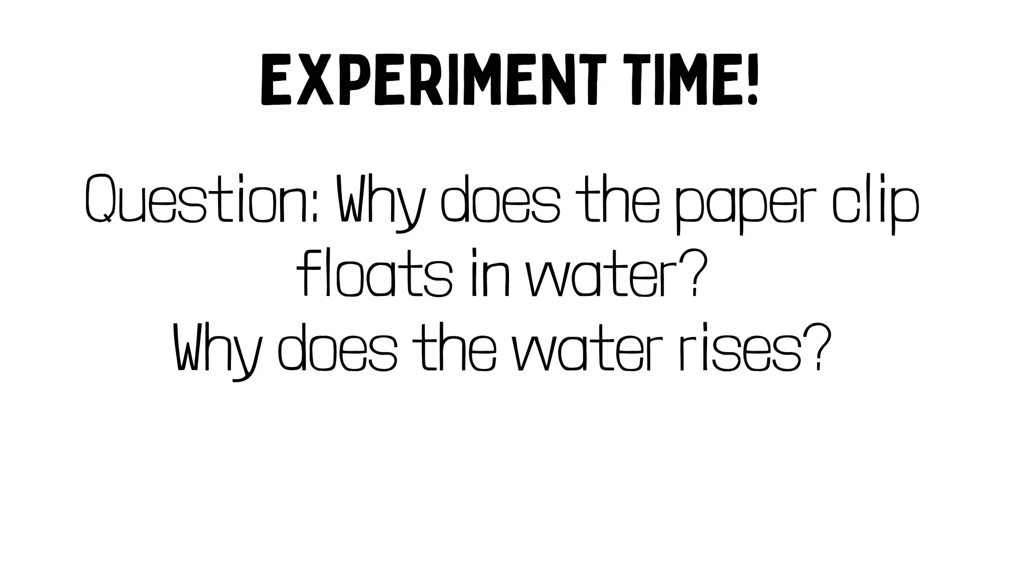 Question: Why does the paper clip
floats in water?
Why does the water rises?
 