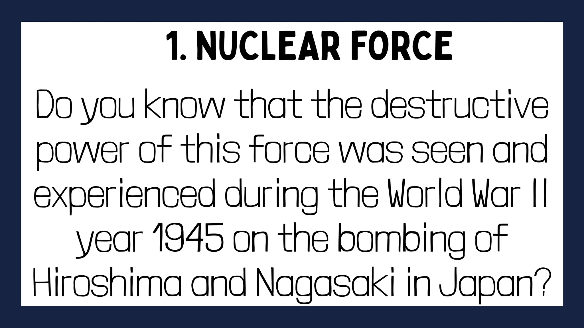 Do you know that the destructive
power of this force was seen and
experienced during the World War II
year 1945 on the bombing of
Hiroshima and Nagasaki in Japan?
 