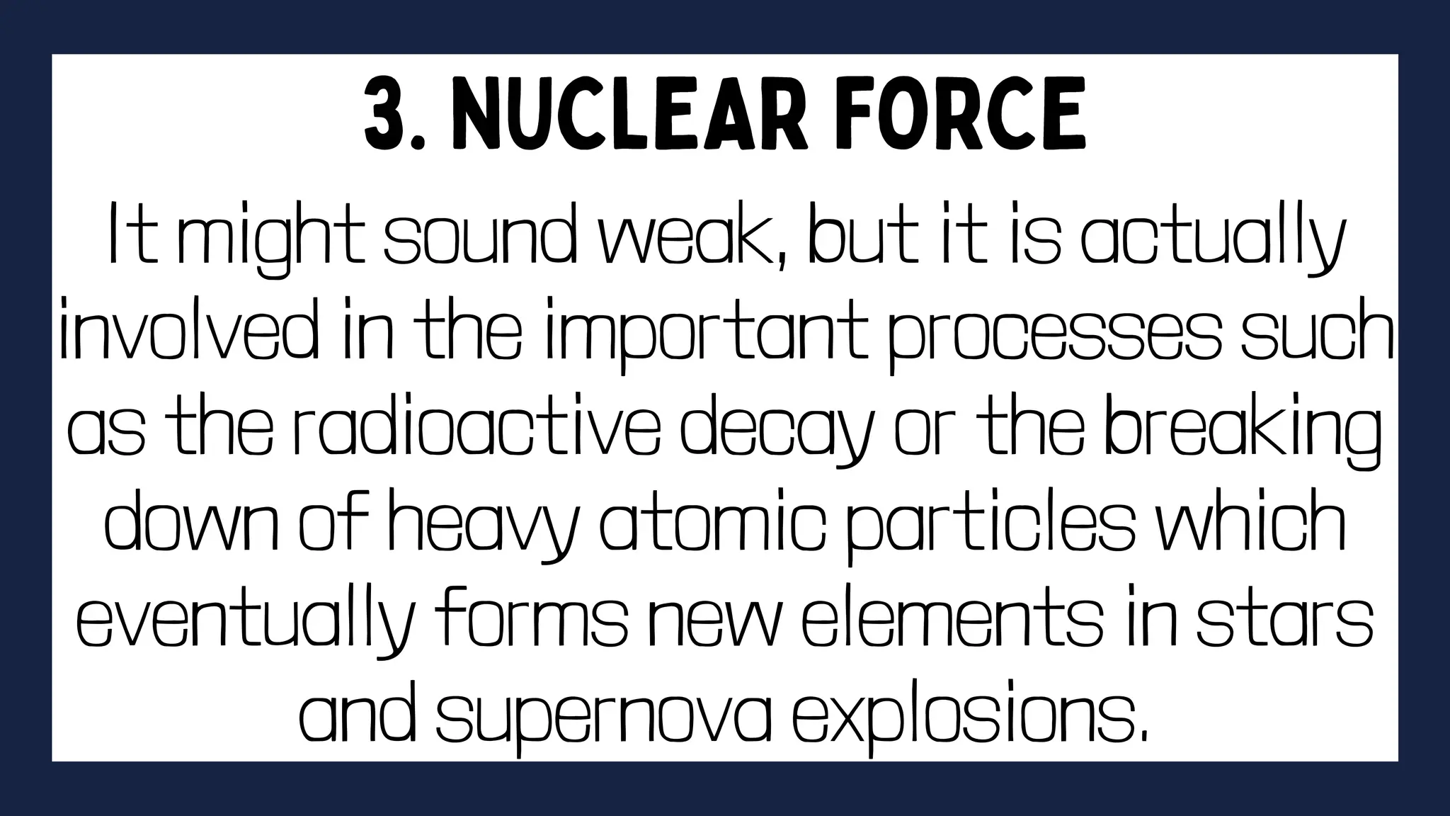 It might sound weak, but it is actually
involved in the important processes such
as the radioactive decay or the breaking
down of heavy atomic particles which
eventually forms new elements in stars
and supernova explosions.
 