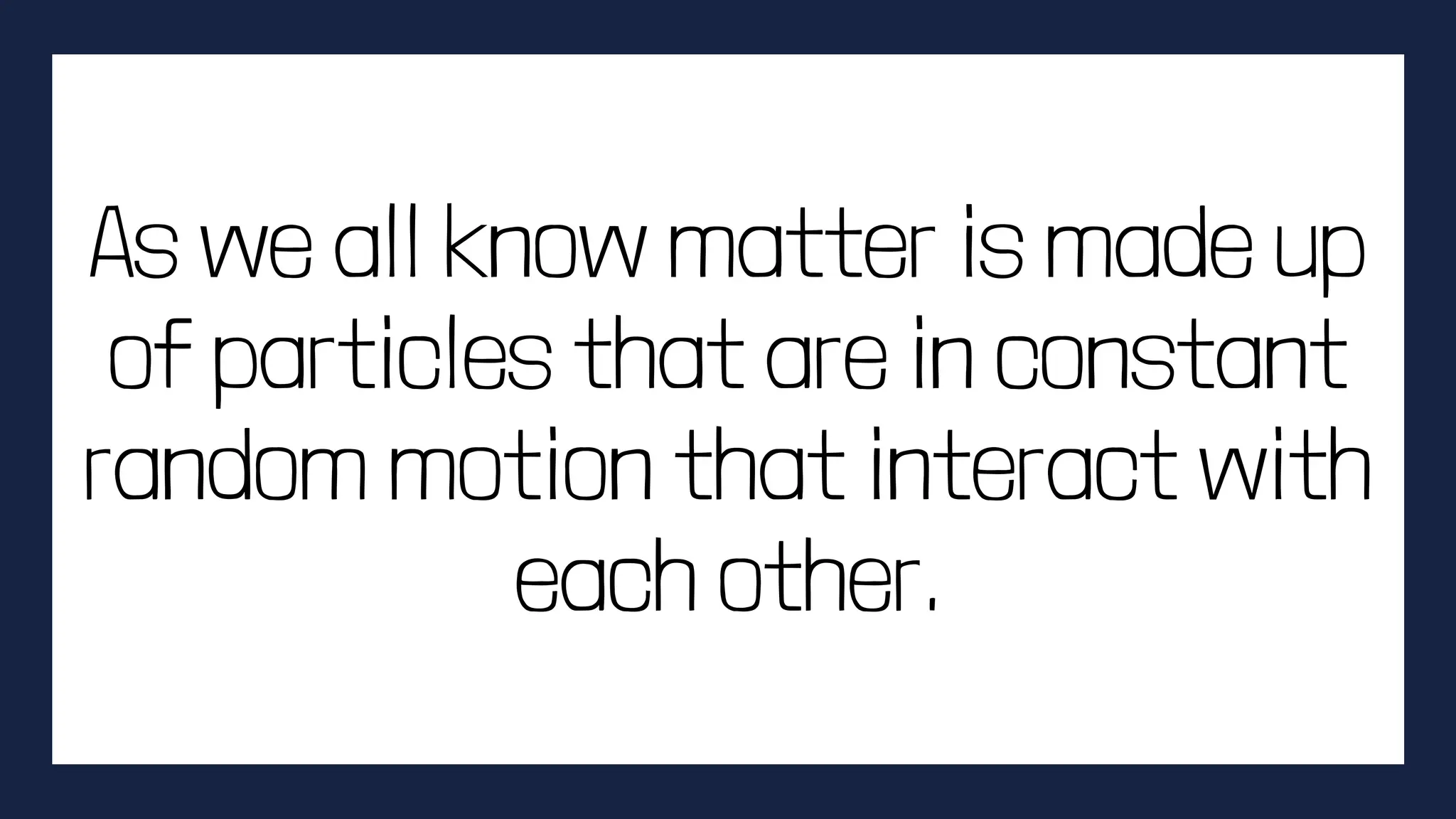 As we all know matter is made up
of particles that are in constant
random motion that interact with
each other.
 