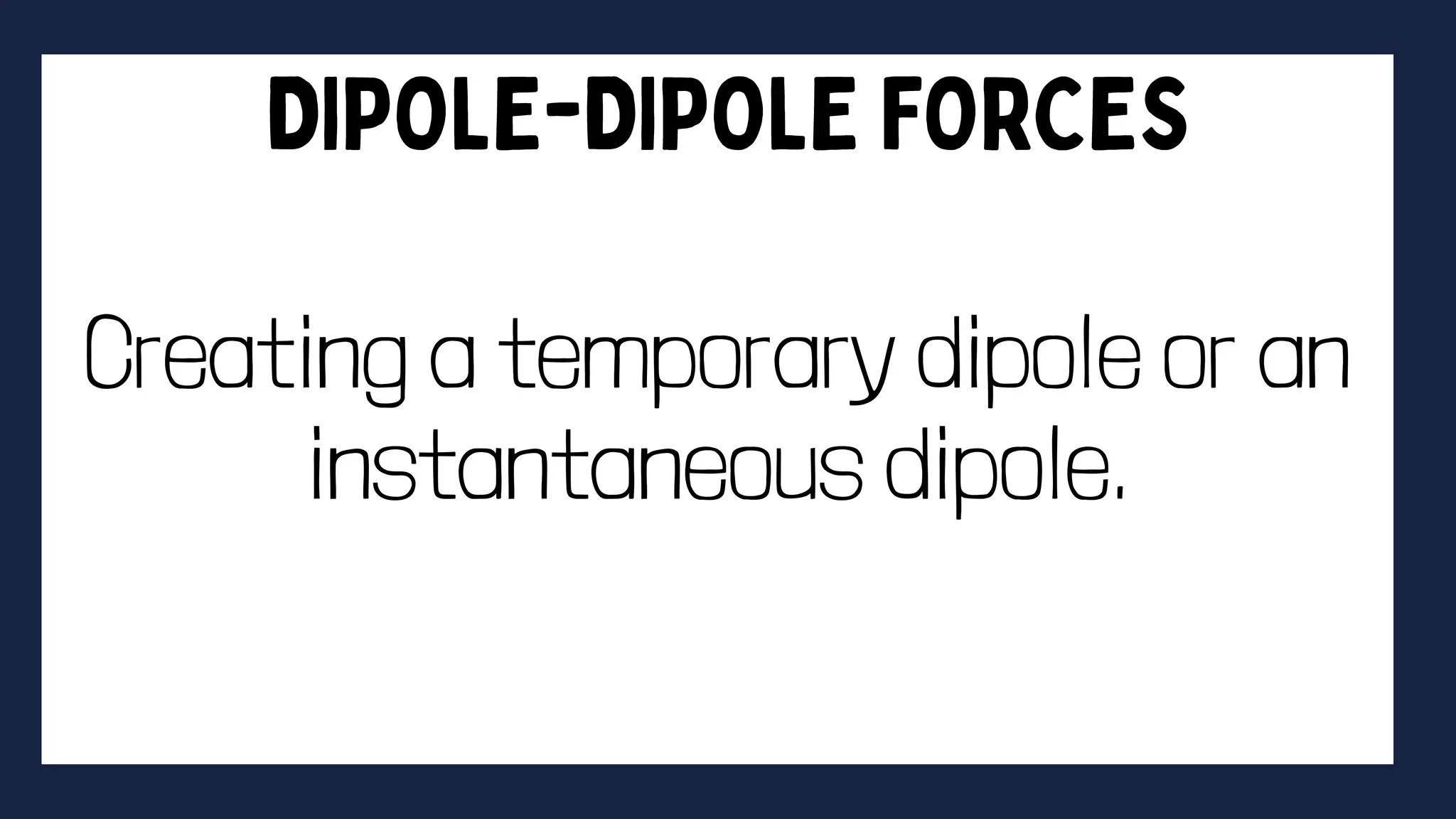 Creating a temporary dipole or an
instantaneous dipole.
 