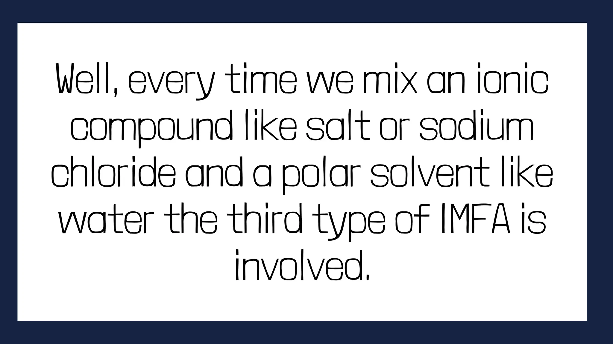 Well, every time we mix an ionic
compound like salt or sodium
chloride and a polar solvent like
water the third type of IMFA is
involved.
 