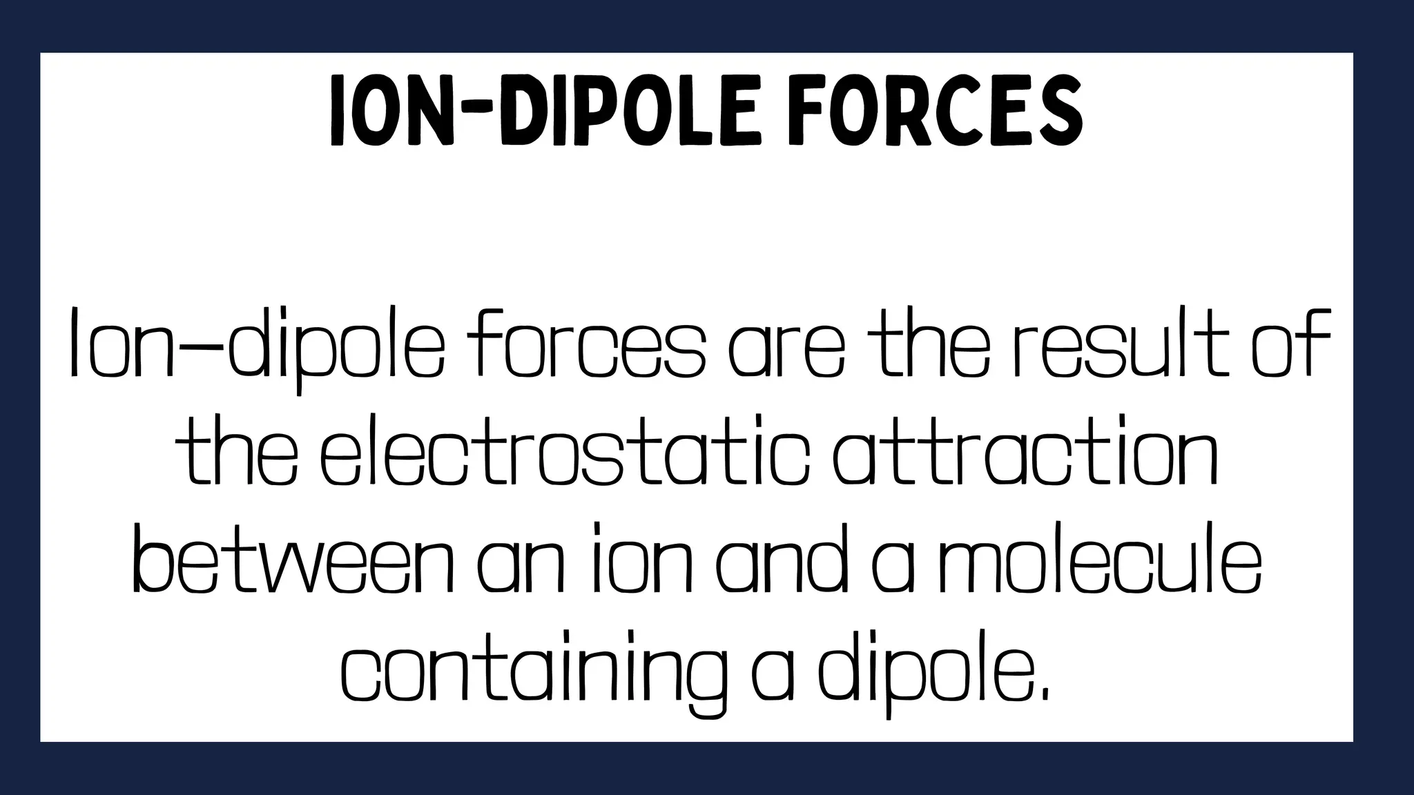Ion-dipole forces are the result of
the electrostatic attraction
between an ion and a molecule
containing a dipole.
 