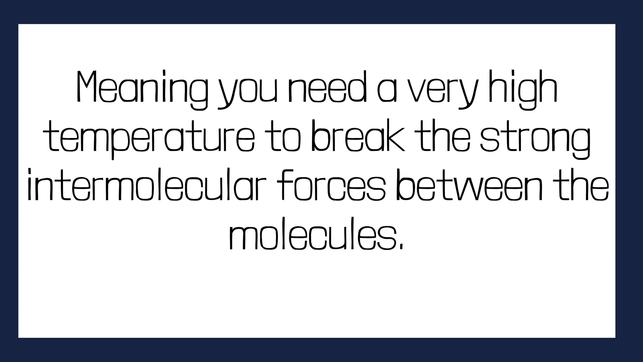 Meaning you need a very high
temperature to break the strong
intermolecular forces between the
molecules.
 