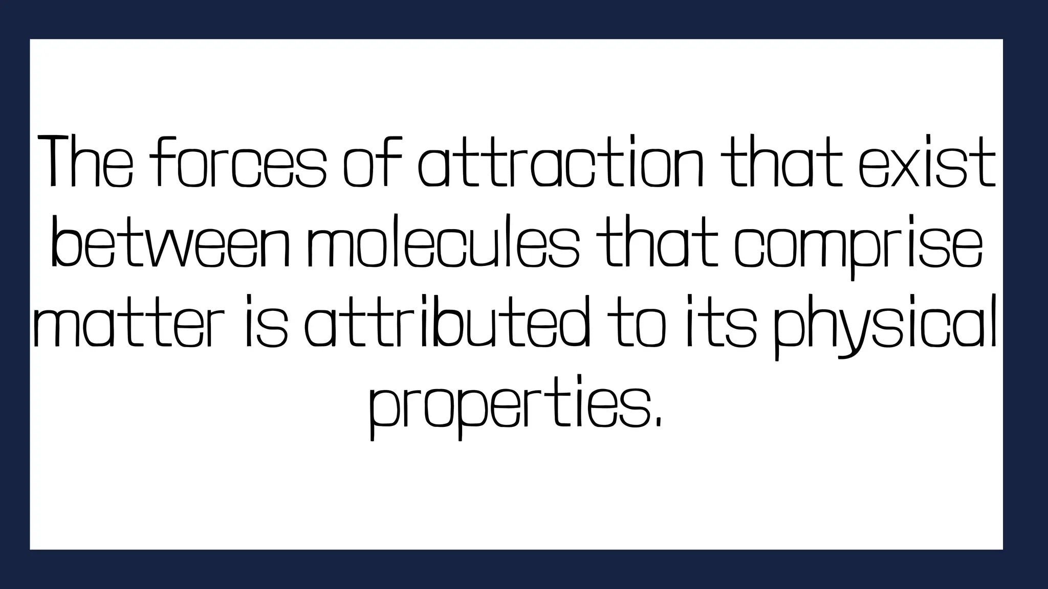 The forces of attraction that exist
between molecules that comprise
matter is attributed to its physical
properties.
 
