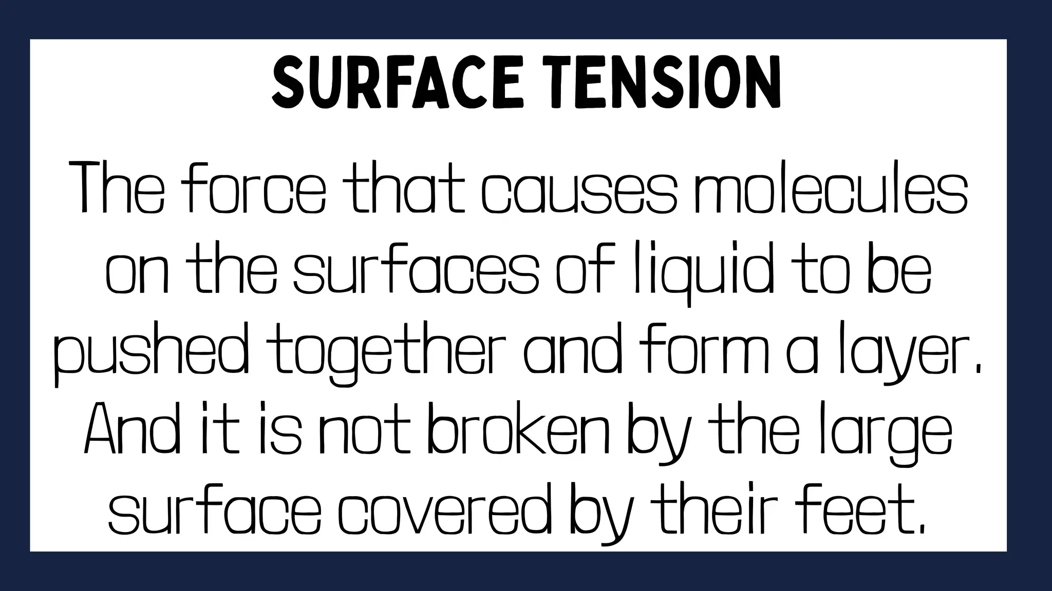 The force that causes molecules
on the surfaces of liquid to be
pushed together and form a layer.
And it is not broken by the large
surface covered by their feet.
 