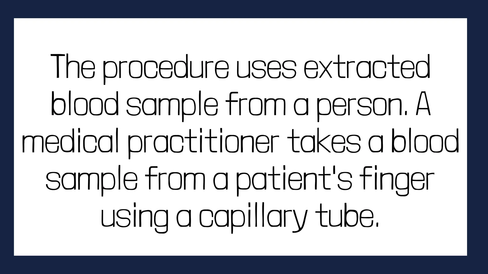 The procedure uses extracted
blood sample from a person. A
medical practitioner takes a blood
sample from a patient's finger
using a capillary tube.
 
