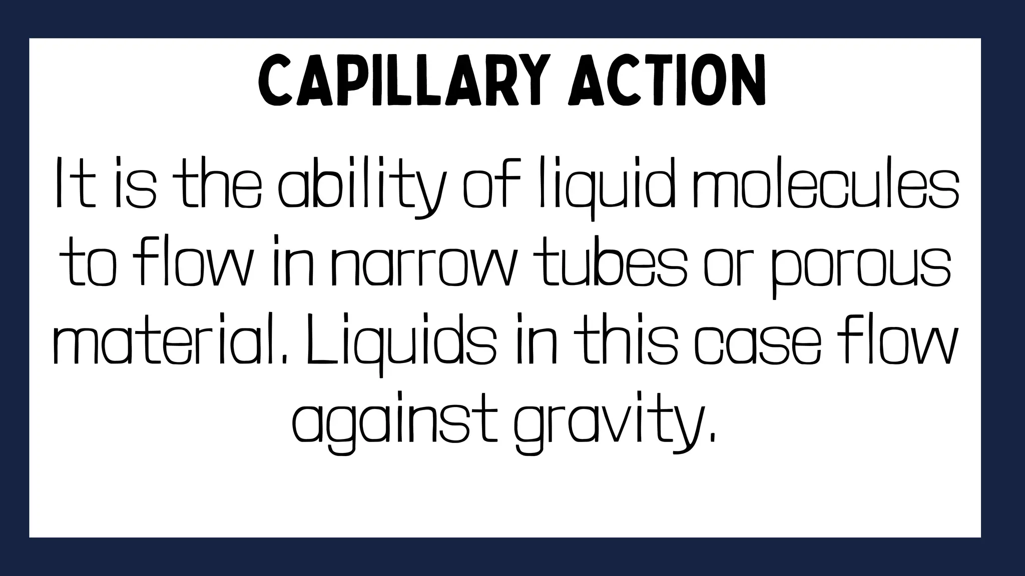 It is the ability of liquid molecules
to flow in narrow tubes or porous
material. Liquids in this case flow
against gravity.
 