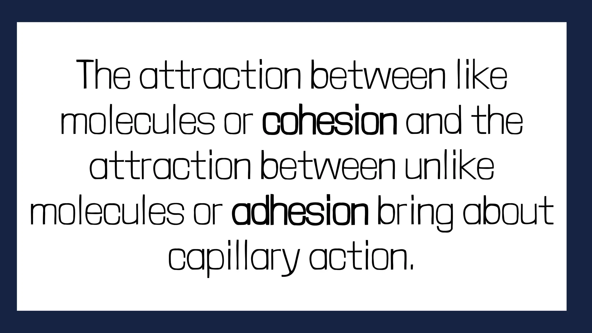 The attraction between like
molecules or cohesion and the
attraction between unlike
molecules or adhesion bring about
capillary action.
 