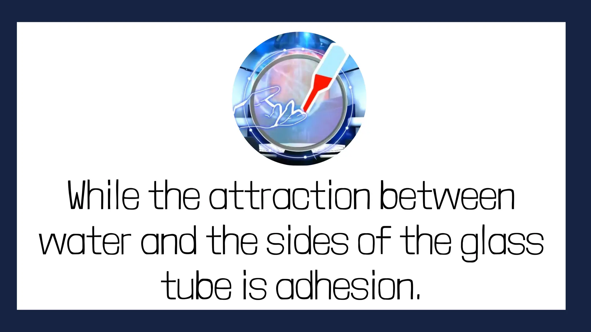 While the attraction between
water and the sides of the glass
tube is adhesion.
 