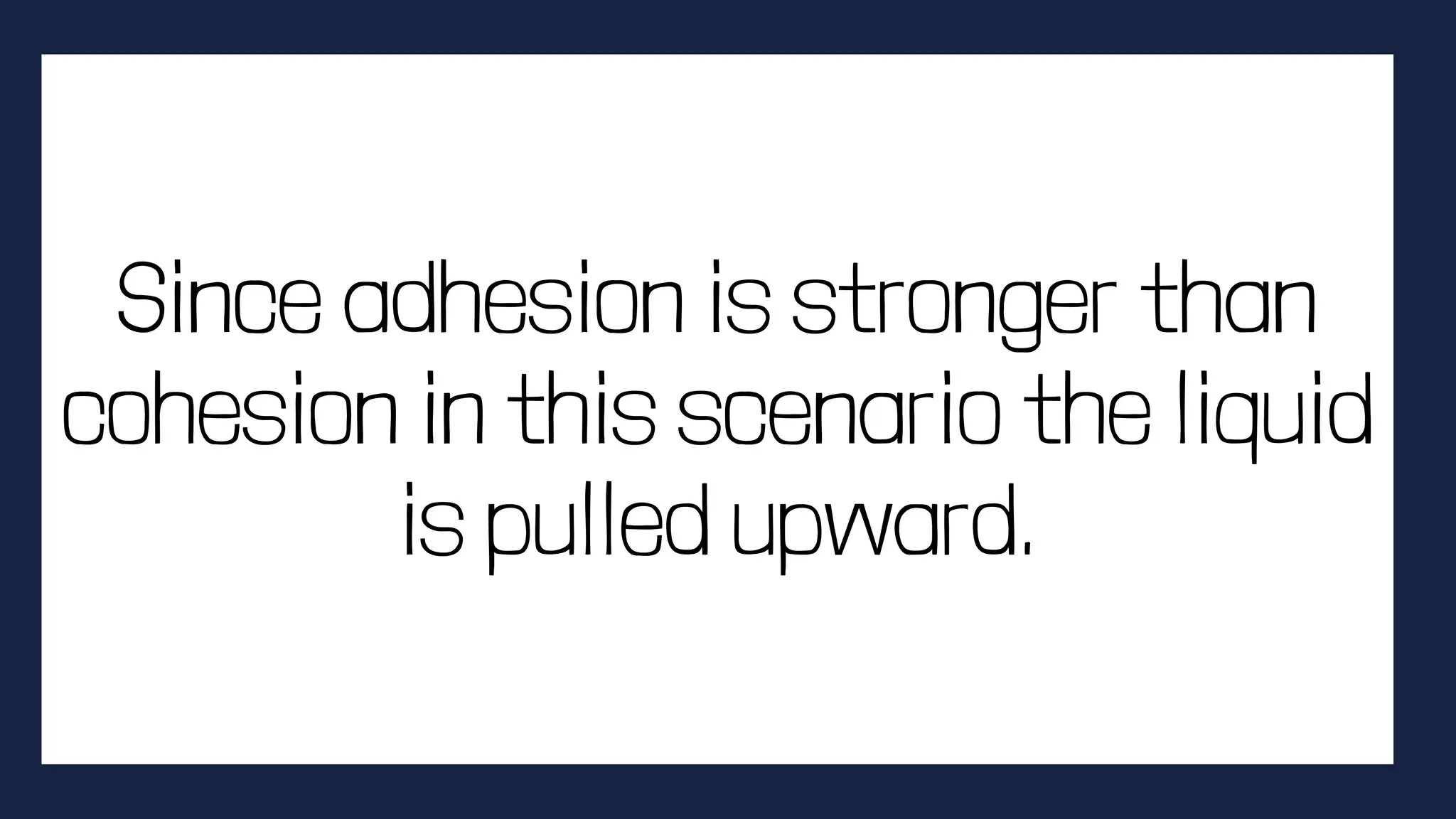 Since adhesion is stronger than
cohesion in this scenario the liquid
is pulled upward.
 