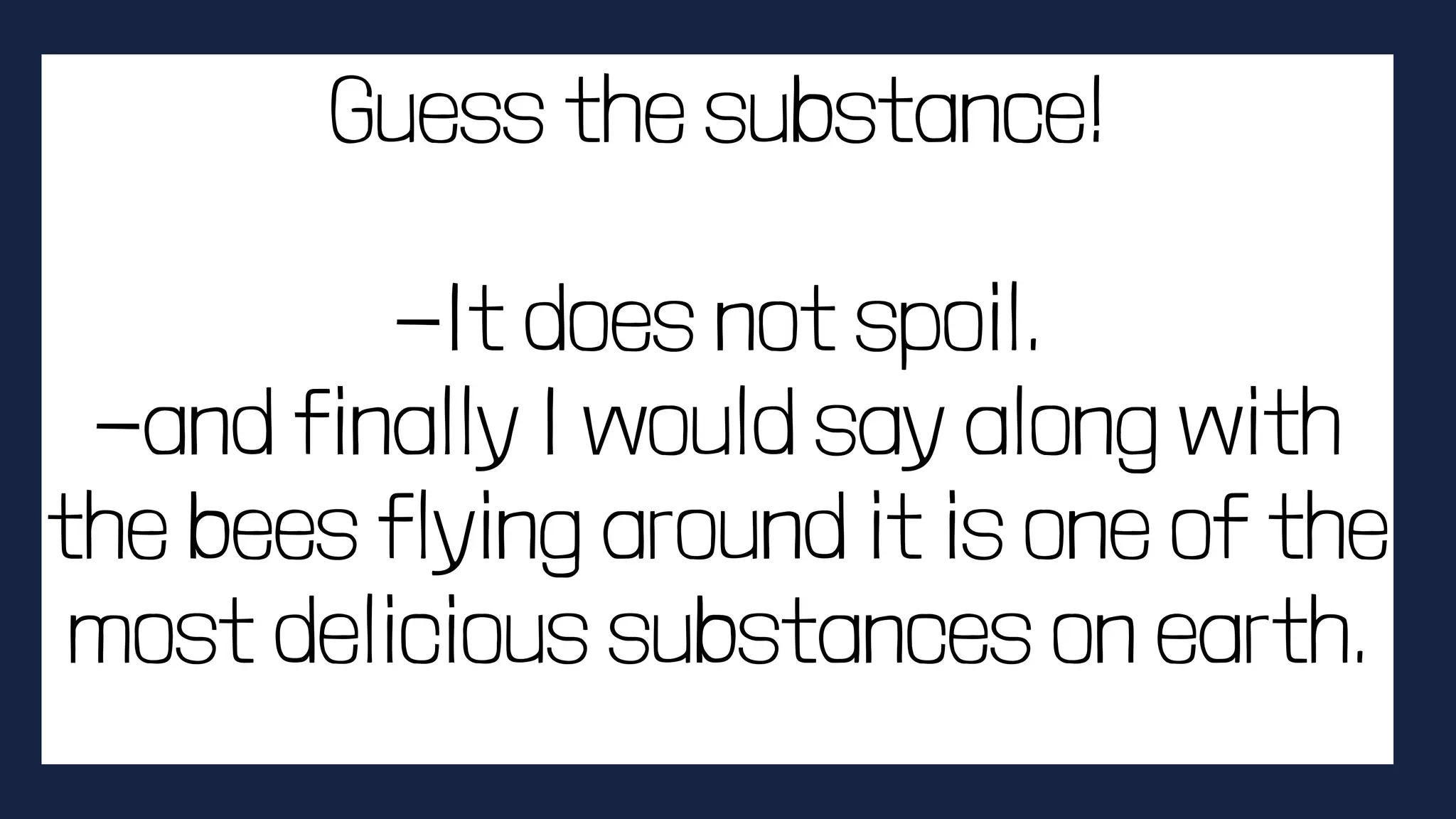 Guess the substance!
-It does not spoil.
-and finally I would say along with
the bees flying around it is one of the
most delicious substances on earth.
 