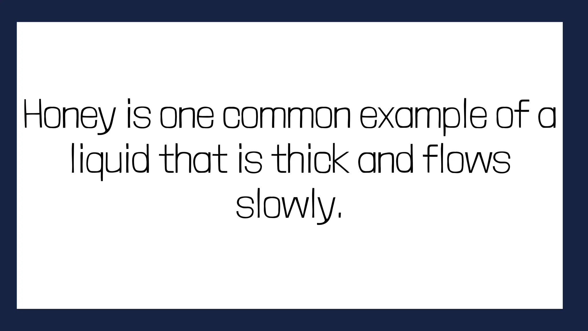 Honey is one common example of a
liquid that is thick and flows
slowly.
 