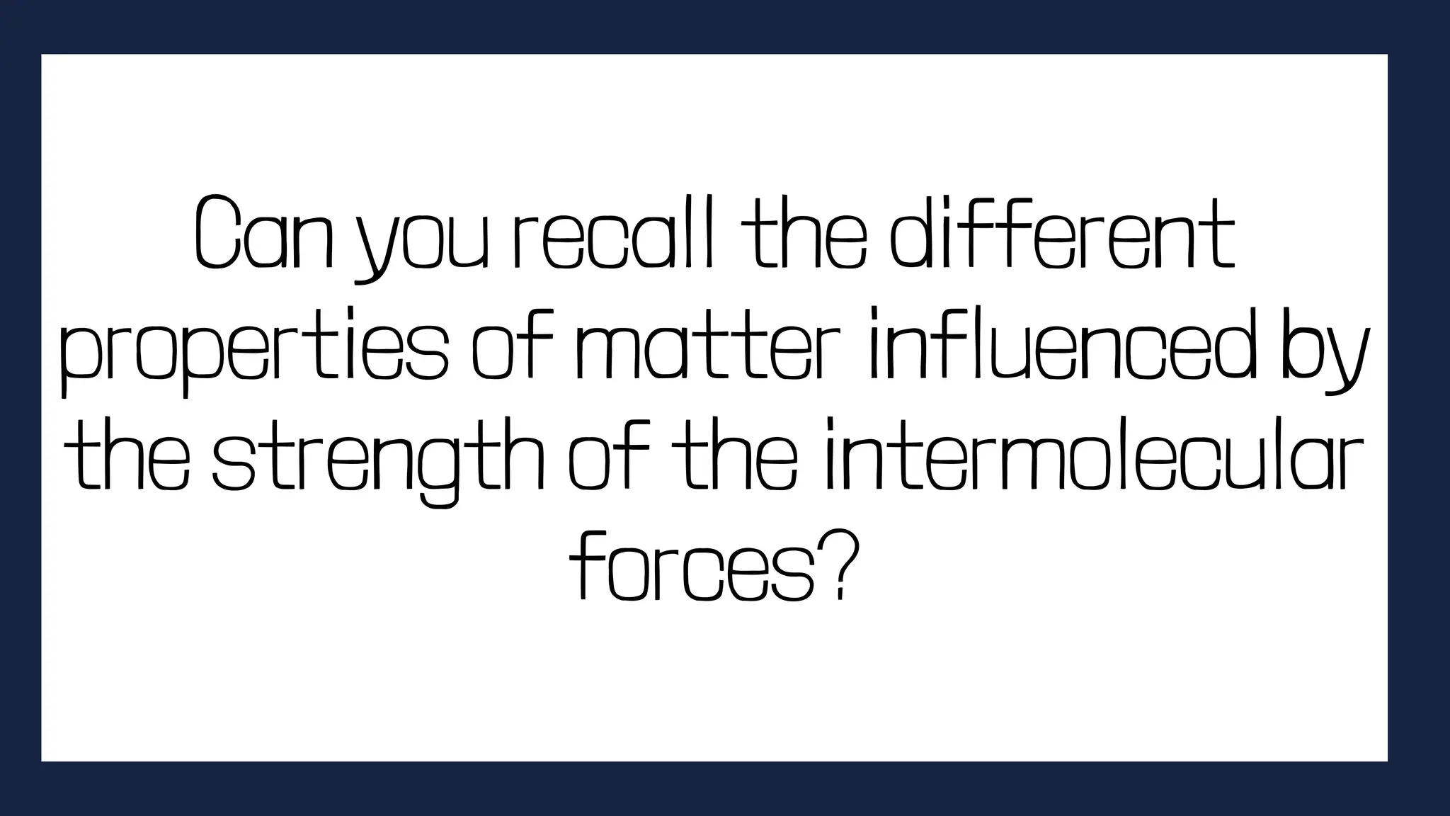 Can you recall the different
properties of matter influenced by
the strength of the intermolecular
forces?
 