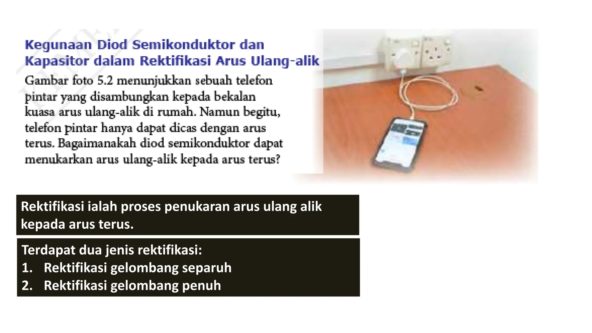 Rektifikasi ialah proses penukaran arus ulang alik
kepada arus terus.
Terdapat dua jenis rektifikasi:
1. Rektifikasi gelombang separuh
2. Rektifikasi gelombang penuh
 