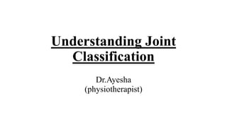 Understanding Joint
Classification
Dr.Ayesha
(physiotherapist)
 
