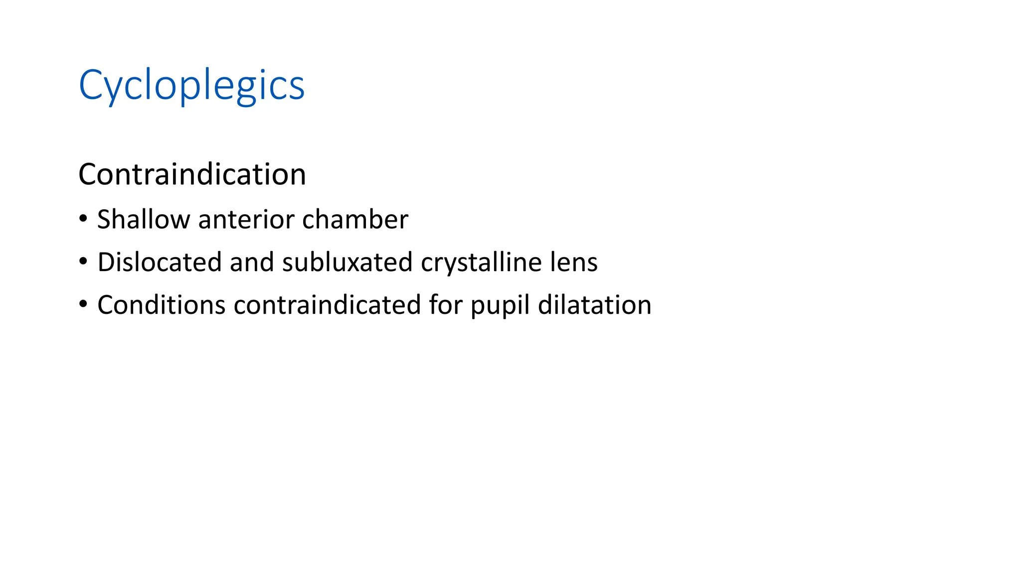 Cycloplegics
Contraindication
• Shallow anterior chamber
• Dislocated and subluxated crystalline lens
• Conditions contraindicated for pupil dilatation
 