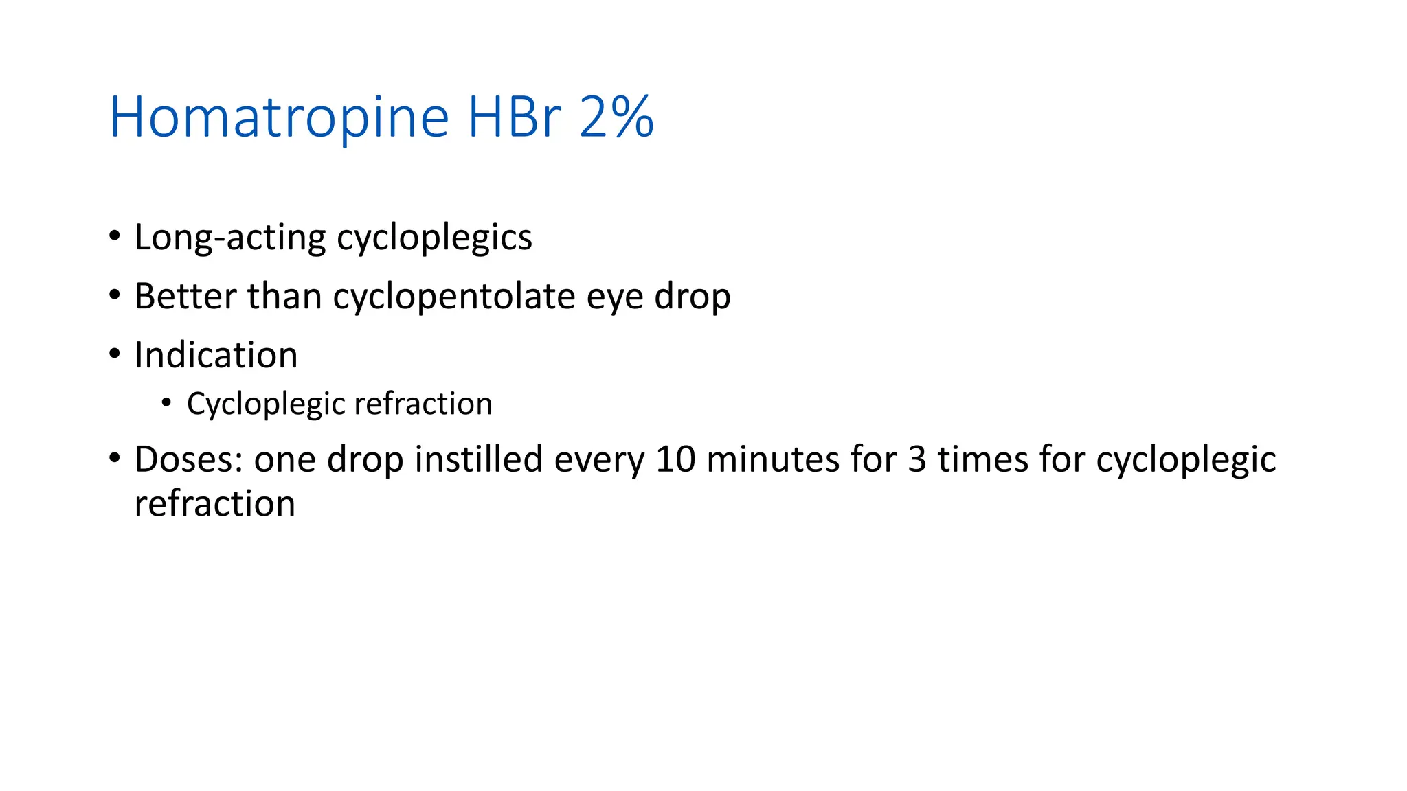 Homatropine HBr 2%
• Long-acting cycloplegics
• Better than cyclopentolate eye drop
• Indication
• Cycloplegic refraction
• Doses: one drop instilled every 10 minutes for 3 times for cycloplegic
refraction
 