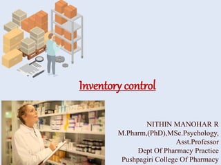 Inventory control
NITHIN MANOHAR R
M.Pharm,(PhD),MSc.Psychology,
Asst.Professor
Dept Of Pharmacy Practice
Pushpagiri College Of Pharmacy
 
