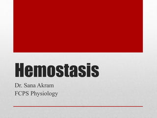Hemostasis
Dr. Sana Akram
FCPS Physiology
 