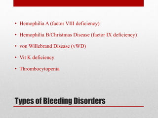 Types of Bleeding Disorders
• Hemophilia A (factor VIII deficiency)
• Hemophilia B/Christmas Disease (factor IX deficiency)
• von Willebrand Disease (vWD)
• Vit K deficiency
• Thrombocytopenia
 