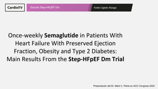 Koldo Ugedo Alzaga
Estudio Step-HFpEF Dm
Presentación del Dr. Mark C. Petrie en ACC Congress 2024
Once-weekly Semaglutide in Patients With
Heart Failure With Preserved Ejection
Fraction, Obesity and Type 2 Diabetes:
Main Results From the Step-HFpEF Dm Trial
 