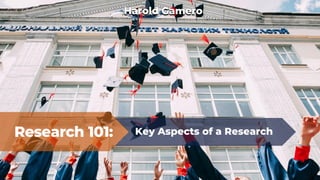 Research 101: Key Aspects of a Research
Harold Gamero
 