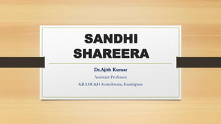 SANDHI
SHAREERA
Dr.Ajith Kumar
Assistant Professor
KRAMC&H Koteshwara, Kundapura
 