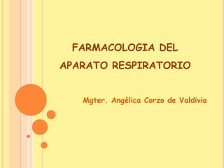 FARMACOLOGIA DEL
APARATO RESPIRATORIO
Mgter. Angélica Corzo de Valdivia
 