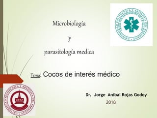 Microbiología
y
parasitología medica
Tema: Cocos de interés médico
Dr. Jorge Anibal Rojas Godoy
2018
 