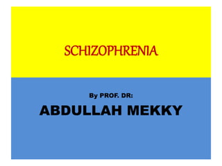SCHIZOPHRENIA
By PROF. DR:
ABDULLAH MEKKY
 