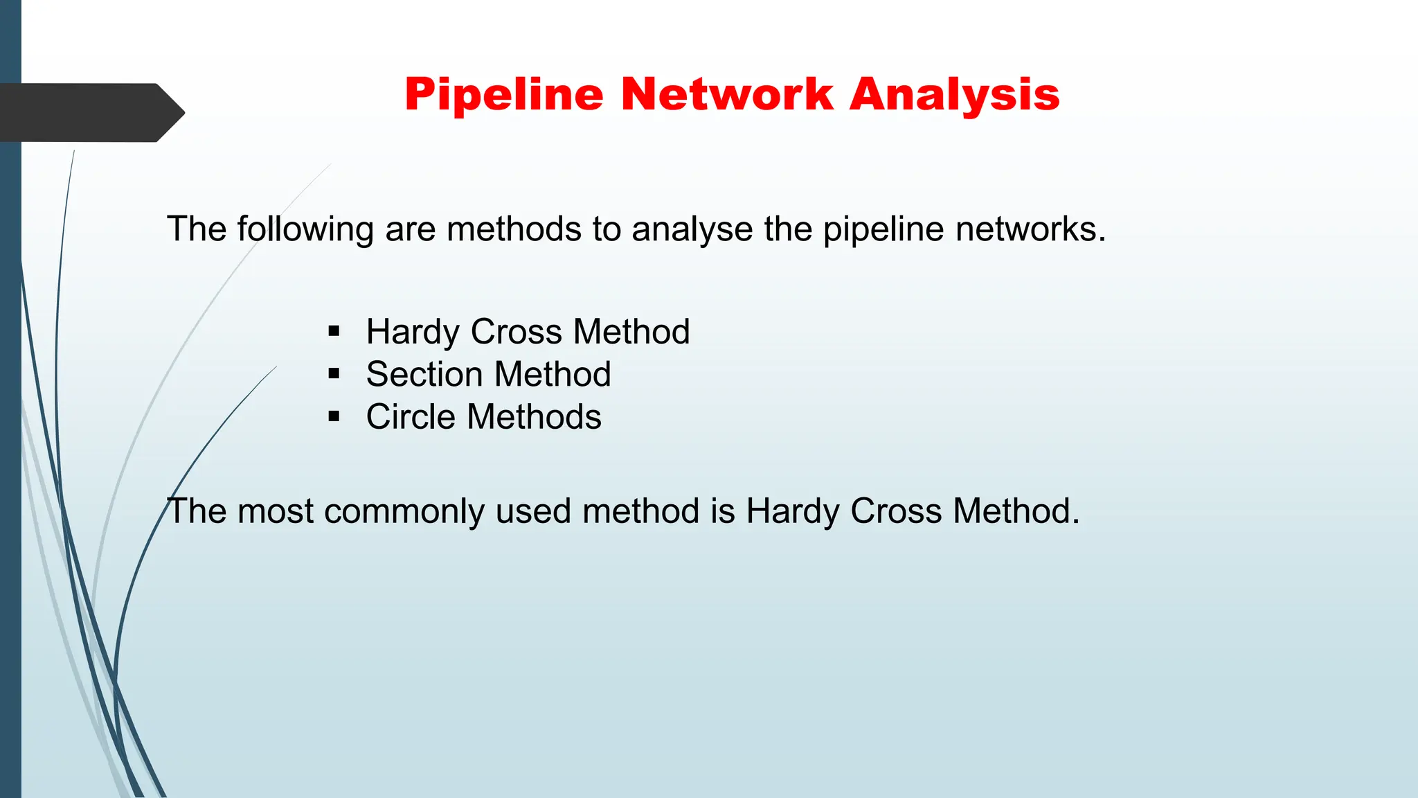 Pipeline Network Analysis
The following are methods to analyse the pipeline networks.
 Hardy Cross Method
 Section Method
 Circle Methods
The most commonly used method is Hardy Cross Method.
 