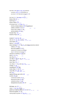 Kopf, Brett, 58 –68, sesenta y cinco , 118 –19 metas de
crecimiento, sesenta y cinco –67 escalando con
poco dinero, 63 –65 Twitter para la educación, 60 –63
Kopf, David, 59 , 61 –63, sesenta y cinco , 68
Korver, Clint, 63
Kraft Foods, 61
Kramer, Steven, 216
KR (resultados clave), 7 –8, dieciséis , 50
errores y trampas clásicas, 258 –61 maridaje por
calidad y cantidad, 52 –54, 54
el que, como, cuando, 51 –52
escritura efectiva, 256 –57
Kurzweil, Ray, 134
Kvamme, Floyd, 248
escalera 81 , 85 , 95 , 118
Lally, Jim, 20 , 31 , 36 , 37 –38, 41 , 138
Lane, David, 235
latencia, 14 , 148 , 260
líderes (liderazgo), 10 , 47 –48, 141 . Ver también compromiso; atención
cultura y, 212 –13
teoría de la gestión, 24 –27
establecimiento de objetivos de arriba hacia
abajo, 86 –89 Historia de Zume Pizza, 211
Apoyarse en ( Sandberg), 184 –85 Lee,
Albert, 90 –101, 93
Lee, Amy, 90
Lee, Mike, 55 –56, 90 –101, 93 , 141
Levie, Aaron, 77
Levin, Rick, 219
Levy, Steven, 11 –12, 11 norte, 139 , 149
LinkedIn, 12 , 50
LiquidPlanner, 200 –201
Locke, Edwin, 9 –10, 134
Largo, Mike, 224 , 226 , 232
amor, 253
objetivos de bajo valor (LVO), 260
Lumeris, 223 –33
Transformación de RRHH, 226 –27
Resurrección de OKR, 228 –29
vendiendo tus tintos, 231 –32
transparencia sin juicio, 229 –31
McFadden, Jim, 161
malaria, 13 , 130 , 132 , 132 norte
gestión por objetivos (MBO), 25 , 26 –27, 27
teoría de la gestión, 24 –27
coaching dirigido por gerentes, 184 , 278 , 279
 