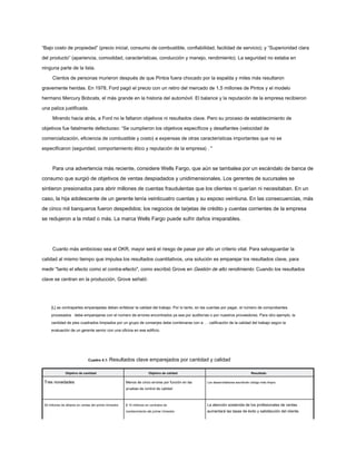 “Bajo costo de propiedad” (precio inicial, consumo de combustible, confiabilidad, facilidad de servicio); y “Superioridad clara
del producto” (apariencia, comodidad, características, conducción y manejo, rendimiento). La seguridad no estaba en
ninguna parte de la lista.
Cientos de personas murieron después de que Pintos fuera chocado por la espalda y miles más resultaron
gravemente heridas. En 1978, Ford pagó el precio con un retiro del mercado de 1,5 millones de Pintos y el modelo
hermano Mercury Bobcats, el más grande en la historia del automóvil. El balance y la reputación de la empresa recibieron
una paliza justificada.
Mirando hacia atrás, a Ford no le faltaron objetivos ni resultados clave. Pero su proceso de establecimiento de
objetivos fue fatalmente defectuoso: “Se cumplieron los objetivos específicos y desafiantes (velocidad de
comercialización, eficiencia de combustible y costo) a expensas de otras características importantes que no se
especificaron (seguridad, comportamiento ético y reputación de la empresa) . "
Para una advertencia más reciente, considere Wells Fargo, que aún se tambalea por un escándalo de banca de
consumo que surgió de objetivos de ventas despiadados y unidimensionales. Los gerentes de sucursales se
sintieron presionados para abrir millones de cuentas fraudulentas que los clientes ni querían ni necesitaban. En un
caso, la hija adolescente de un gerente tenía veinticuatro cuentas y su esposo veintiuna. En las consecuencias, más
de cinco mil banqueros fueron despedidos; los negocios de tarjetas de crédito y cuentas corrientes de la empresa
se redujeron a la mitad o más. La marca Wells Fargo puede sufrir daños irreparables.
Cuanto más ambicioso sea el OKR, mayor será el riesgo de pasar por alto un criterio vital. Para salvaguardar la
calidad al mismo tiempo que impulsa los resultados cuantitativos, una solución es emparejar los resultados clave, para
medir "tanto el efecto como el contra-efecto", como escribió Grove en Gestión de alto rendimiento. Cuando los resultados
clave se centran en la producción, Grove señaló:
[L] as contrapartes emparejadas deben enfatizar la calidad del trabajo. Por lo tanto, en las cuentas por pagar, el número de comprobantes
procesados debe emparejarse con el número de errores encontrados ya sea por auditorías o por nuestros proveedores. Para otro ejemplo, la
cantidad de pies cuadrados limpiados por un grupo de conserjes debe combinarse con a. . . calificación de la calidad del trabajo según la
evaluación de un gerente senior con una oficina en ese edificio.
Cuadro 4.1: Resultados clave emparejados por cantidad y calidad
Objetivo de cantidad Objetivo de calidad Resultado
Tres novedades Menos de cinco errores por función en las
pruebas de control de calidad
$ 10 millones en contratos de
mantenimiento del primer trimestre
Los desarrolladores escribirán código más limpio.
50 millones de dólares en ventas del primer trimestre La atención sostenida de los profesionales de ventas
aumentará las tasas de éxito y satisfacción del cliente.
 
