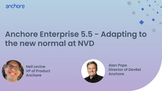 Anchore Enterprise 5.5 - Adapting to
the new normal at NVD
Neil Levine
VP of Product
Anchore
Alan Pope
Director of DevRel
Anchore
 