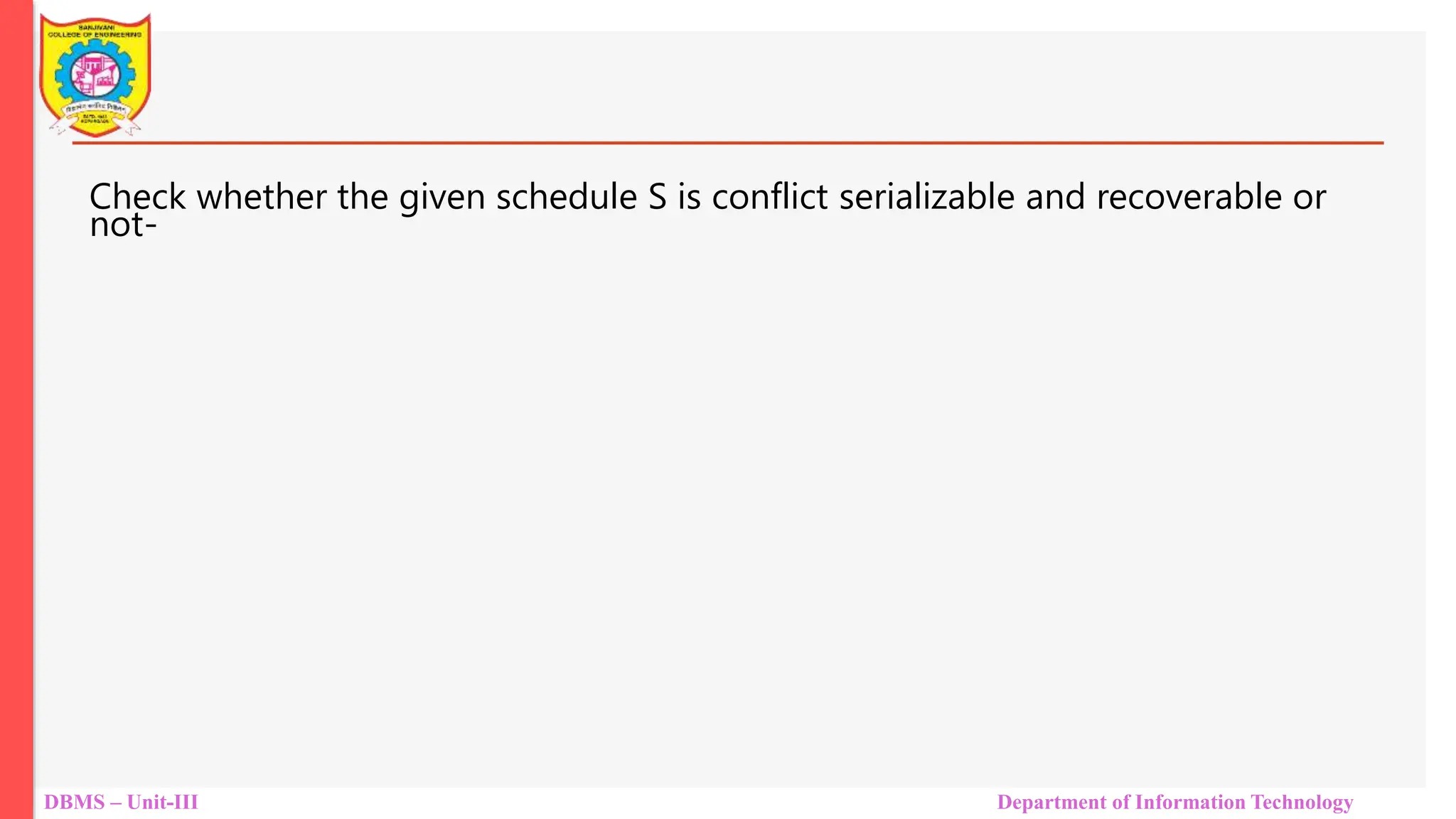 DBMS – Unit-III Department of Information Technology
Check whether the given schedule S is conflict serializable and recoverable or
not-
 