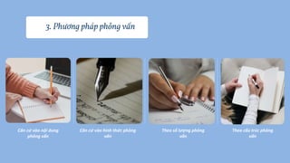 3. Phương pháp phỏng vấn
Căn cứ vào nội dung
phỏng vấn
Căn cứ vào hình thức phỏng
vấn
Theo số lượng phỏng
vấn
Theo cấu trúc phỏng
vấn
 